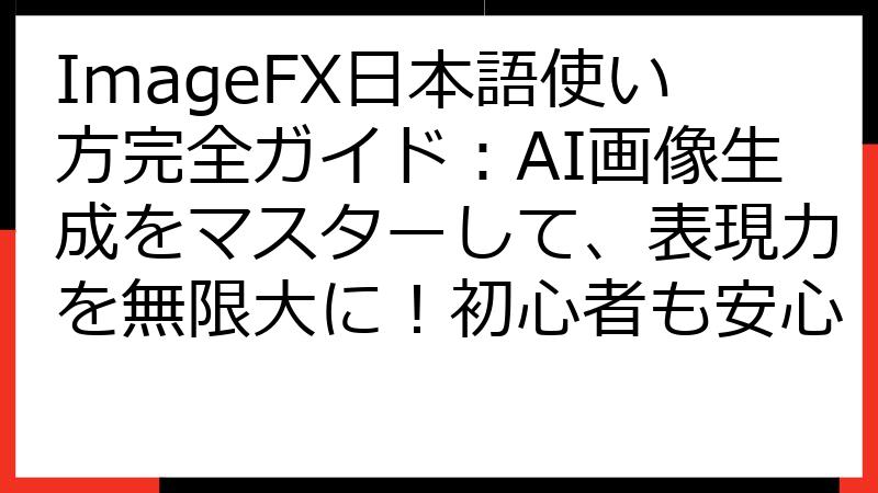ImageFX日本語使い方完全ガイド：AI画像生成をマスターして、表現力を無限大に！初心者も安心
