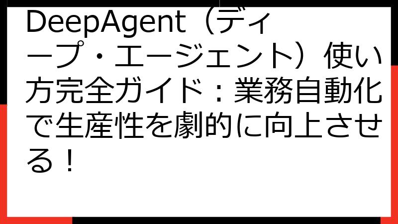 DeepAgent（ディープ・エージェント）使い方完全ガイド：業務自動化で生産性を劇的に向上させる！