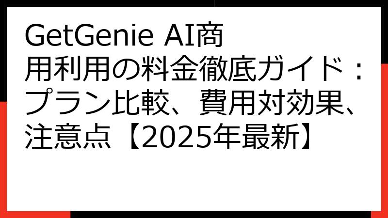 GetGenie AI商用利用の料金徹底ガイド：プラン比較、費用対効果、注意点【2025年最新】