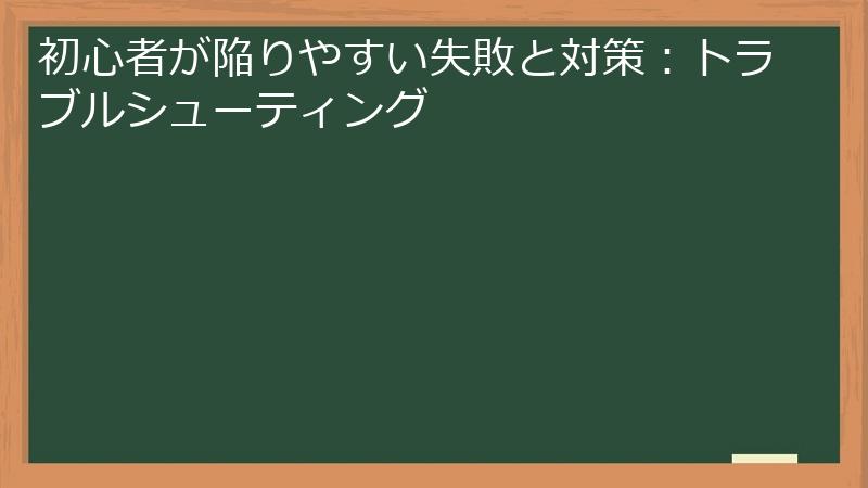 初心者が陥りやすい失敗と対策：トラブルシューティング