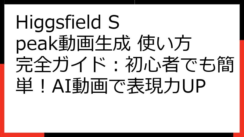 Higgsfield Speak動画生成 使い方完全ガイド：初心者でも簡単！AI動画で表現力UP