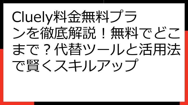 Cluely料金無料プランを徹底解説！無料でどこまで？代替ツールと活用法で賢くスキルアップ