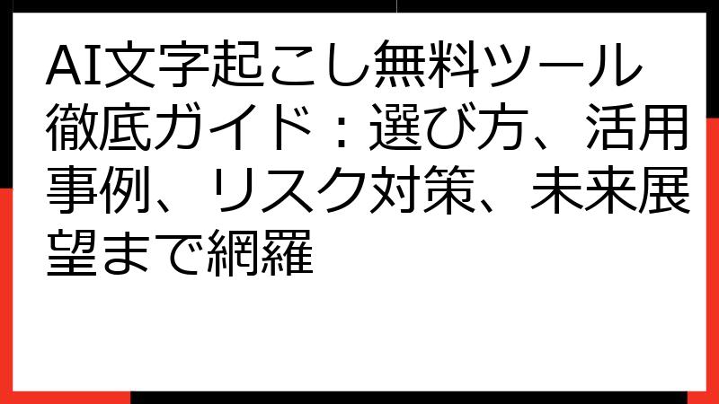 AI文字起こし無料ツール徹底ガイド：選び方、活用事例、リスク対策、未来展望まで網羅