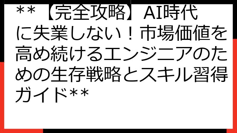 **【完全攻略】AI時代に失業しない！市場価値を高め続けるエンジニアのための生存戦略とスキル習得ガイド**