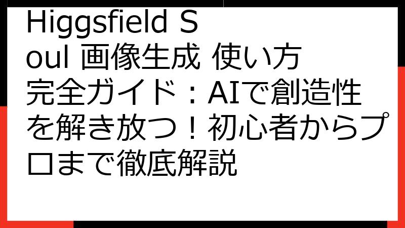 Higgsfield Soul 画像生成 使い方完全ガイド：AIで創造性を解き放つ！初心者からプロまで徹底解説