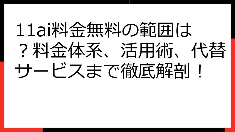 11ai料金無料の範囲は？料金体系、活用術、代替サービスまで徹底解剖！