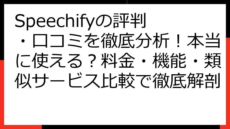 Speechifyの評判・口コミを徹底分析！本当に使える？料金・機能・類似サービス比較で徹底解剖