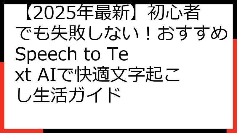 【2025年最新】初心者でも失敗しない！おすすめSpeech to Text AIで快適文字起こし生活ガイド