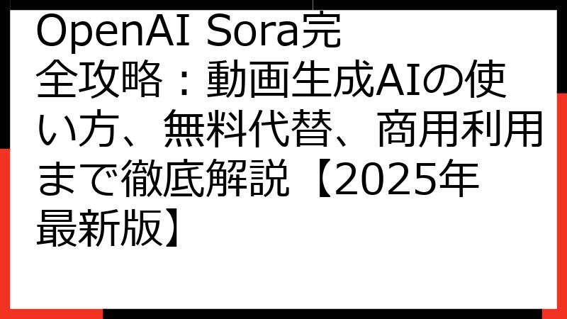 OpenAI Sora完全攻略：動画生成AIの使い方、無料代替、商用利用まで徹底解説【2025年最新版】