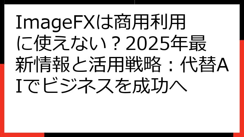 ImageFXは商用利用に使えない？2025年最新情報と活用戦略：代替AIでビジネスを成功へ