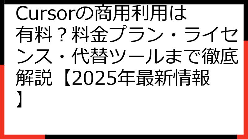 Cursorの商用利用は有料？料金プラン・ライセンス・代替ツールまで徹底解説【2025年最新情報】