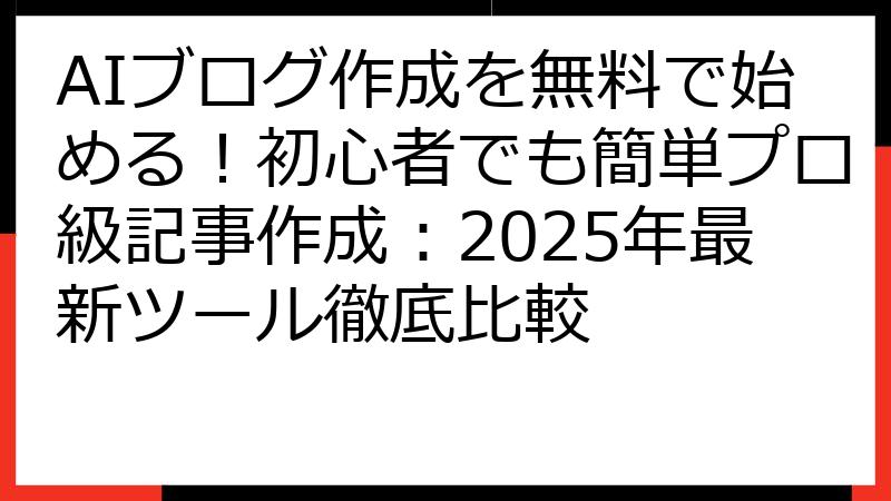 AIブログ作成を無料で始める！初心者でも簡単プロ級記事作成：2025年最新ツール徹底比較
