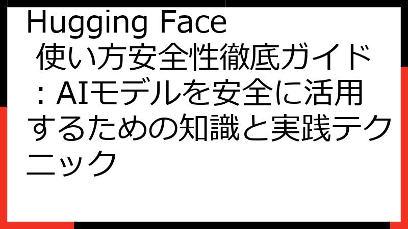 Hugging Face 使い方安全性徹底ガイド：AIモデルを安全に活用するための知識と実践テクニック