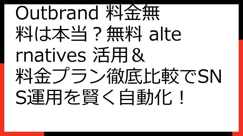Outbrand 料金無料は本当？無料 alternatives 活用＆料金プラン徹底比較でSNS運用を賢く自動化！