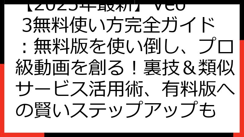 【2025年最新】Veo 3無料使い方完全ガイド：無料版を使い倒し、プロ級動画を創る！裏技＆類似サービス活用術、有料版への賢いステップアップも