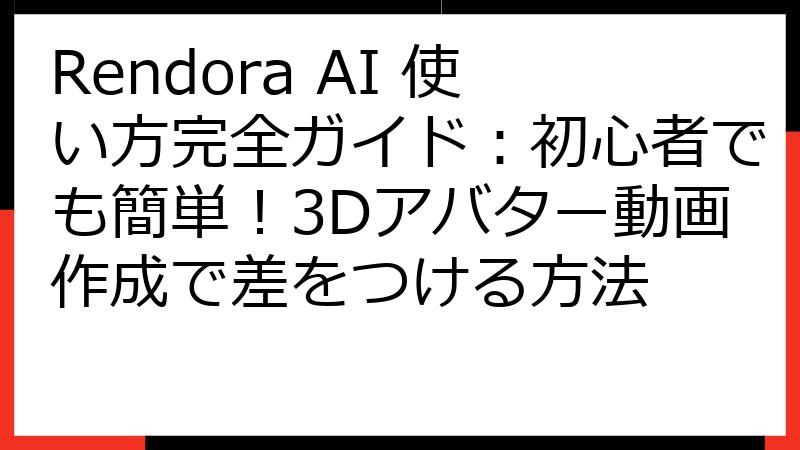 Rendora AI 使い方完全ガイド：初心者でも簡単！3Dアバター動画作成で差をつける方法