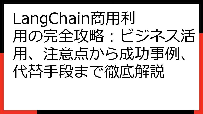 LangChain商用利用の完全攻略：ビジネス活用、注意点から成功事例、代替手段まで徹底解説