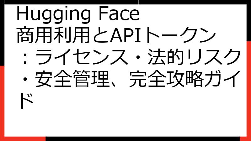 Hugging Face商用利用とAPIトークン：ライセンス・法的リスク・安全管理、完全攻略ガイド