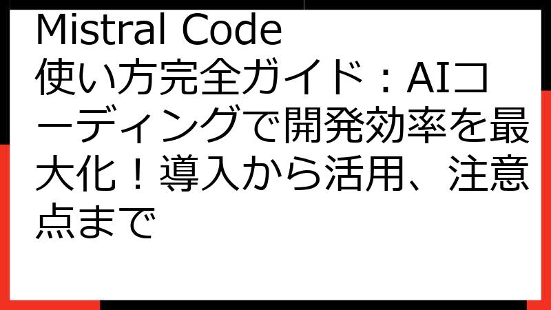 Mistral Code使い方完全ガイド：AIコーディングで開発効率を最大化！導入から活用、注意点まで