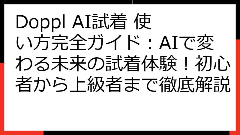 Doppl AI試着 使い方完全ガイド：AIで変わる未来の試着体験！初心者から上級者まで徹底解説