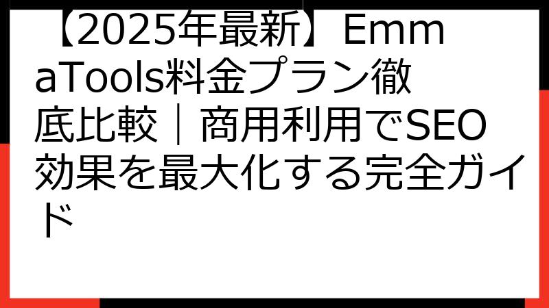 【2025年最新】EmmaTools料金プラン徹底比較｜商用利用でSEO効果を最大化する完全ガイド