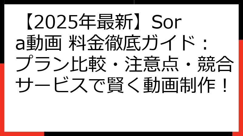 【2025年最新】Sora動画 料金徹底ガイド：プラン比較・注意点・競合サービスで賢く動画制作！
