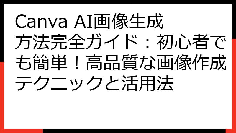 Canva AI画像生成方法完全ガイド：初心者でも簡単！高品質な画像作成テクニックと活用法