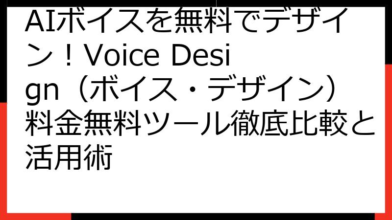 AIボイスを無料でデザイン！Voice Design（ボイス・デザイン）料金無料ツール徹底比較と活用術