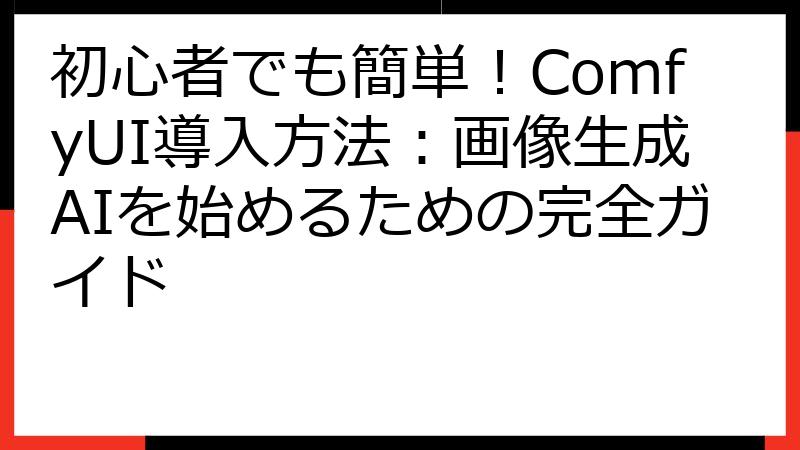 初心者でも簡単！ComfyUI導入方法：画像生成AIを始めるための完全ガイド