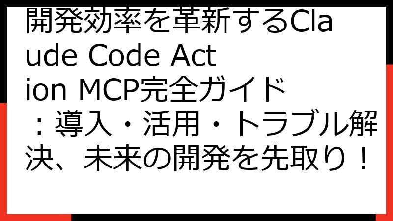 開発効率を革新するClaude Code Action MCP完全ガイド：導入・活用・トラブル解決、未来の開発を先取り！