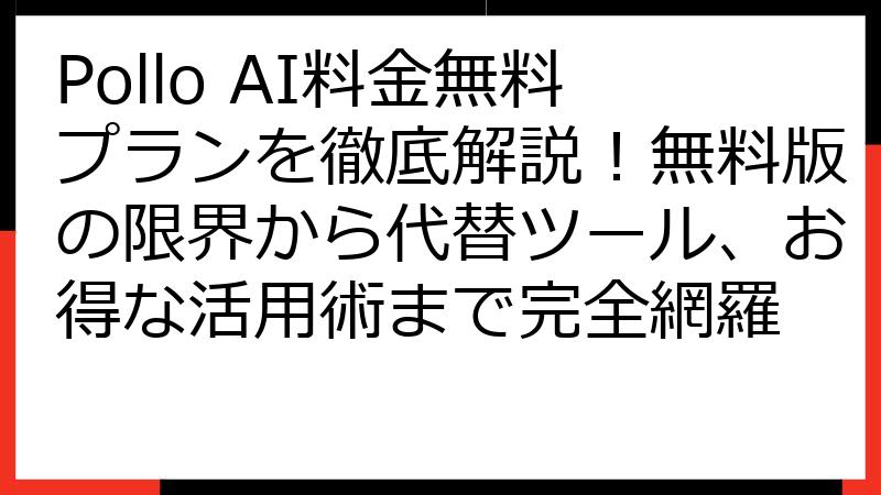 Pollo AI料金無料プランを徹底解説！無料版の限界から代替ツール、お得な活用術まで完全網羅