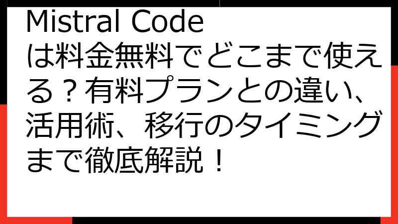 Mistral Codeは料金無料でどこまで使える？有料プランとの違い、活用術、移行のタイミングまで徹底解説！