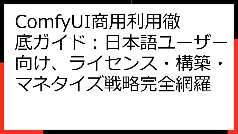 ComfyUI商用利用徹底ガイド：日本語ユーザー向け、ライセンス・構築・マネタイズ戦略完全網羅