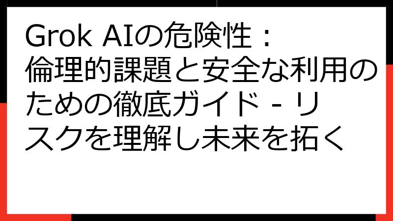 Grok AIの危険性：倫理的課題と安全な利用のための徹底ガイド - リスクを理解し未来を拓く