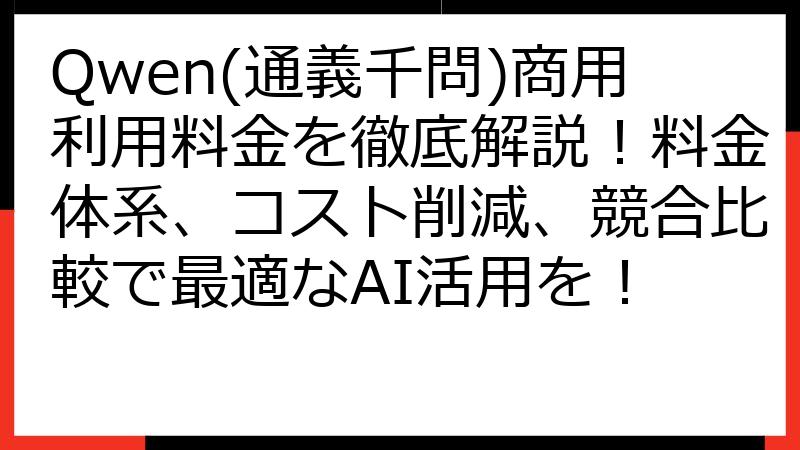 Qwen(通義千問)商用利用料金を徹底解説！料金体系、コスト削減、競合比較で最適なAI活用を！
