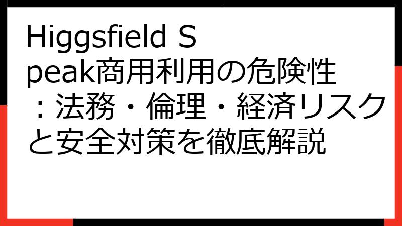 Higgsfield Speak商用利用の危険性：法務・倫理・経済リスクと安全対策を徹底解説
