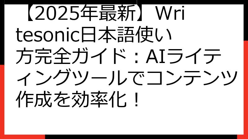 【2025年最新】Writesonic日本語使い方完全ガイド：AIライティングツールでコンテンツ作成を効率化！