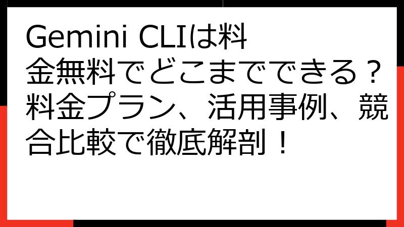 Gemini CLIは料金無料でどこまでできる？料金プラン、活用事例、競合比較で徹底解剖！