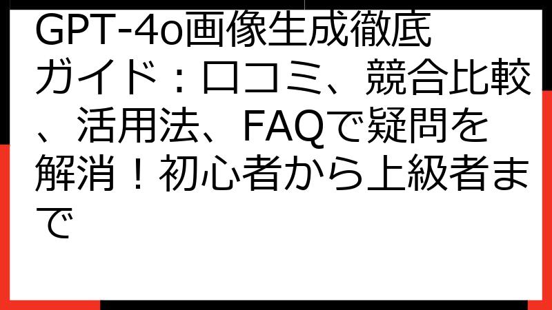 GPT-4o画像生成徹底ガイド：口コミ、競合比較、活用法、FAQで疑問を解消！初心者から上級者まで