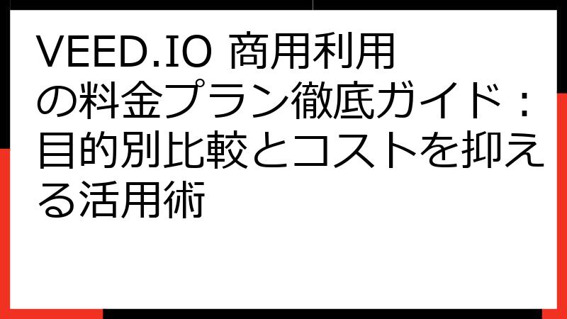 VEED.IO 商用利用の料金プラン徹底ガイド：目的別比較とコストを抑える活用術