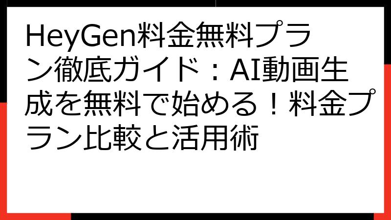 HeyGen料金無料プラン徹底ガイド：AI動画生成を無料で始める！料金プラン比較と活用術