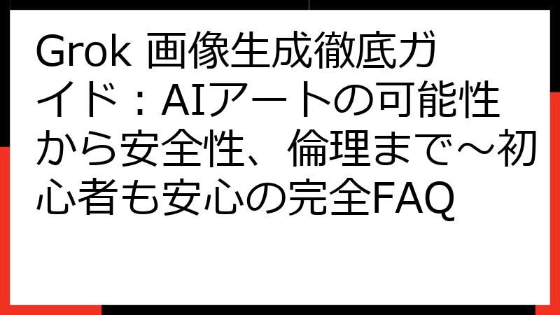 Grok 画像生成徹底ガイド：AIアートの可能性から安全性、倫理まで～初心者も安心の完全FAQ