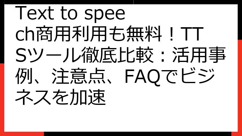 Text to speech商用利用も無料！TTSツール徹底比較：活用事例、注意点、FAQでビジネスを加速