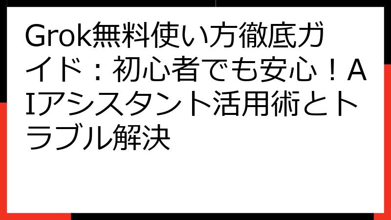 Grok無料使い方徹底ガイド：初心者でも安心！AIアシスタント活用術とトラブル解決