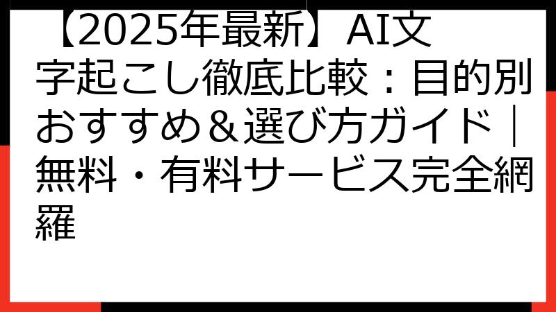 【2025年最新】AI文字起こし徹底比較：目的別おすすめ＆選び方ガイド｜無料・有料サービス完全網羅