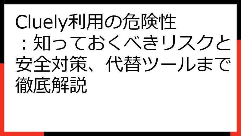 Cluely利用の危険性：知っておくべきリスクと安全対策、代替ツールまで徹底解説