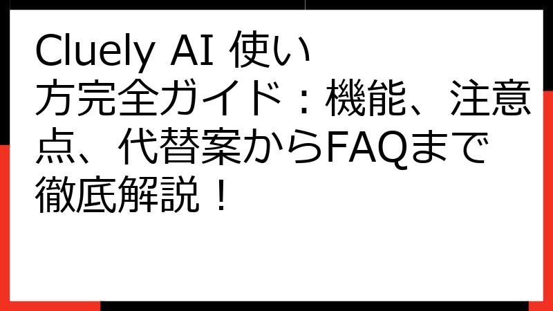 Cluely AI 使い方完全ガイド：機能、注意点、代替案からFAQまで徹底解説！