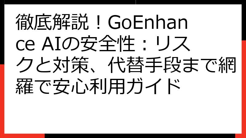 徹底解説！GoEnhance AIの安全性：リスクと対策、代替手段まで網羅で安心利用ガイド