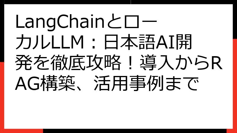 LangChainとローカルLLM：日本語AI開発を徹底攻略！導入からRAG構築、活用事例まで