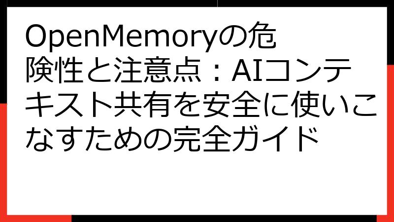 OpenMemoryの危険性と注意点：AIコンテキスト共有を安全に使いこなすための完全ガイド